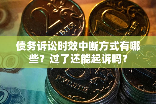 济南债务诉讼时效中断方式有哪些？过了还能起诉吗？