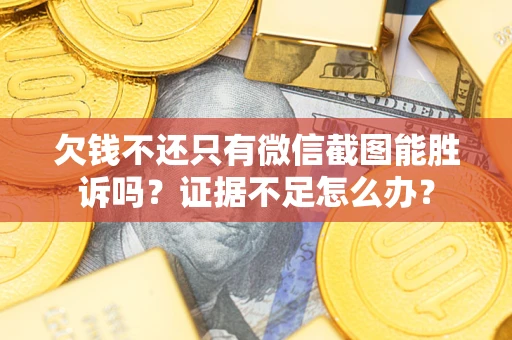 济南欠钱不还只有微信截图能胜诉吗？证据不足怎么办？