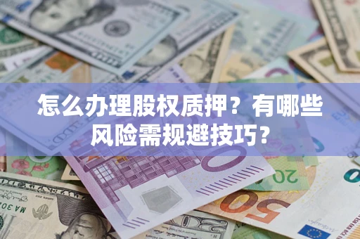 济南怎么办理股权质押？有哪些风险需规避技巧？