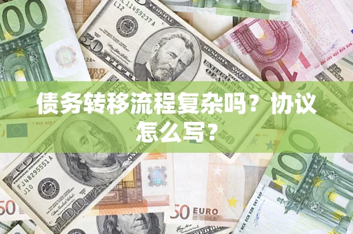 济南债务转移流程复杂吗？协议怎么写？