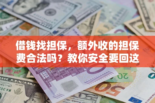 济南借钱找担保，额外收的担保费合法吗？教你安全要回这笔钱