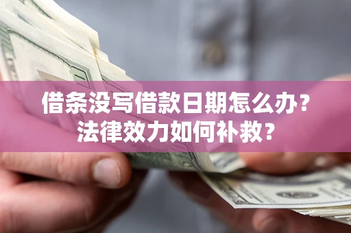 济南借条没写借款日期怎么办?法律效力如何补救? 济南借条没写借款日期怎么办?法律效力如何补救?