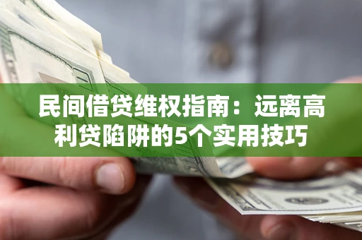 济南民间借贷维权指南：远离高利贷陷阱的5个实用技巧