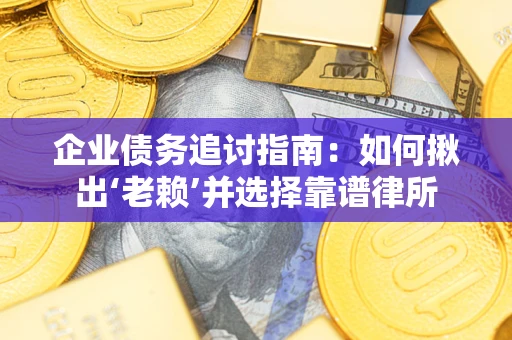 济南企业债务追讨指南：如何揪出‘老赖’并选择靠谱律所