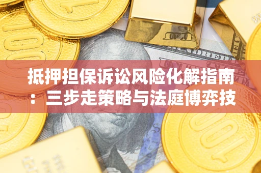 济南抵押担保诉讼风险化解指南：三步走策略与法庭博弈技巧