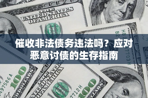 济南催收非法债务违法吗？应对恶意讨债的生存指南