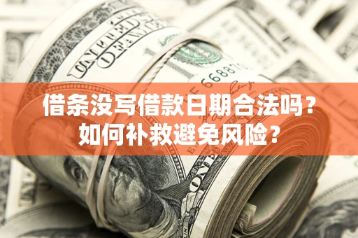 济南借条没写借款日期合法吗？如何补救避免风险？