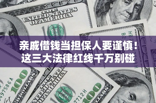 济南亲戚借钱当担保人要谨慎！这三大法律红线千万别碰