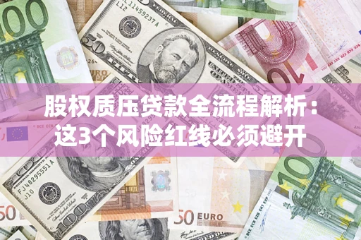 济南股权质压贷款全流程解析：这3个风险红线必须避开