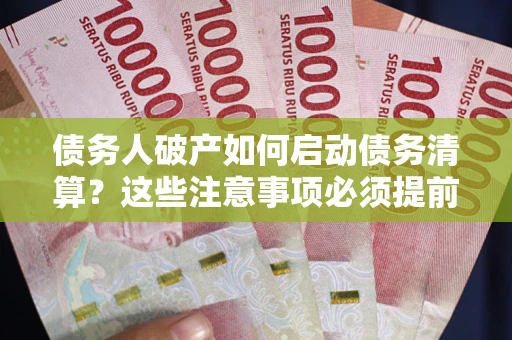 济南债务人破产如何启动债务清算？这些注意事项必须提前知道