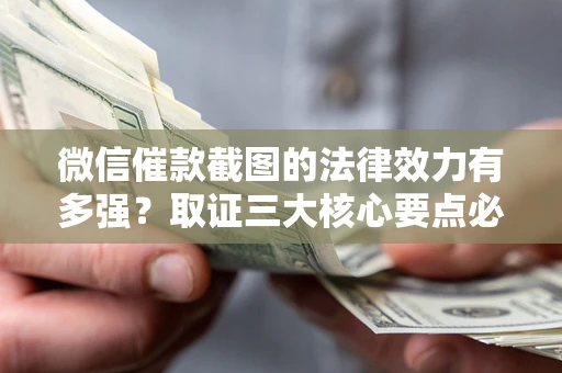 济南微信催款截图的法律效力有多强？取证三大核心要点必须知道！