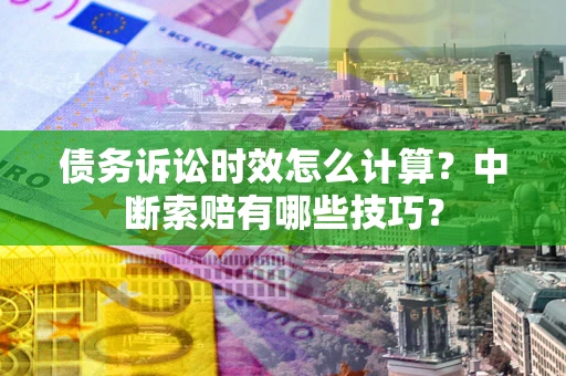 济南债务诉讼时效怎么计算？中断索赔有哪些技巧？