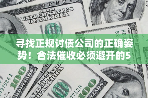 济南寻找正规讨债公司的正确姿势！合法催收必须避开的5大雷区