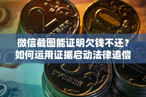 济南微信截图能证明欠钱不还？如何运用证据启动法律追偿程序？