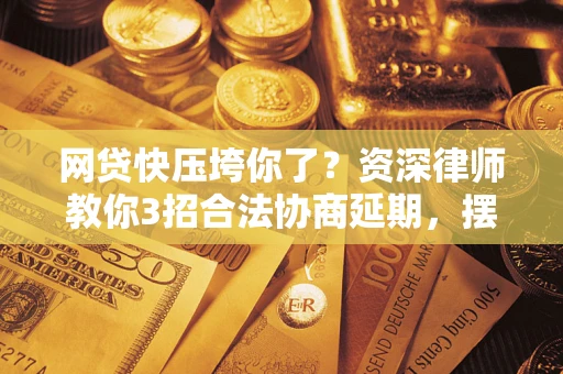 济南网贷快压垮你了？资深律师教你3招合法协商延期，摆脱暴力催收！