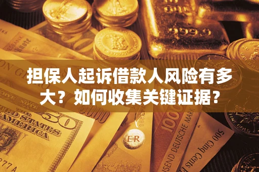 济南担保人起诉借款人风险有多大？如何收集关键证据？