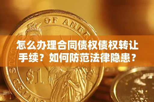 济南怎么办理合同债权债权转让手续？如何防范法律隐患？