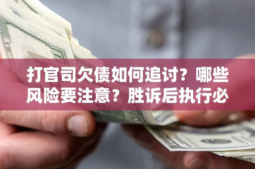 济南打官司欠债如何追讨？哪些风险要注意？胜诉后执行必看！