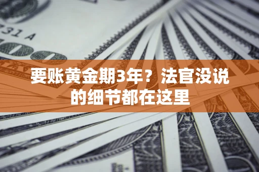 济南要账黄金期3年？法官没说的细节都在这里