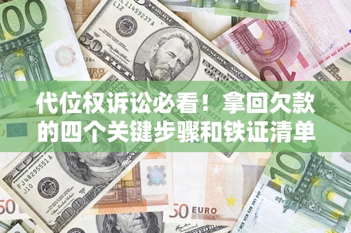 济南代位权诉讼必看！拿回欠款的四个关键步骤和铁证清单