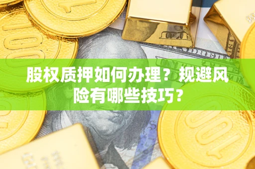 济南股权质押如何办理？规避风险有哪些技巧？