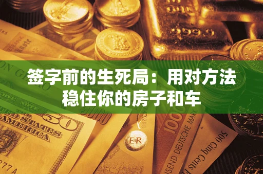 济南签字前的生死局：用对方法稳住你的房子和车