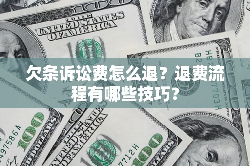 济南欠条诉讼费怎么退？退费流程有哪些技巧？