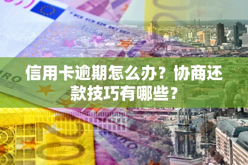 济南信用卡逾期怎么办？协商还款技巧有哪些？