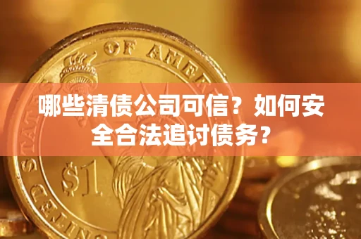 济南哪些清债公司可信？如何安全合法追讨债务？