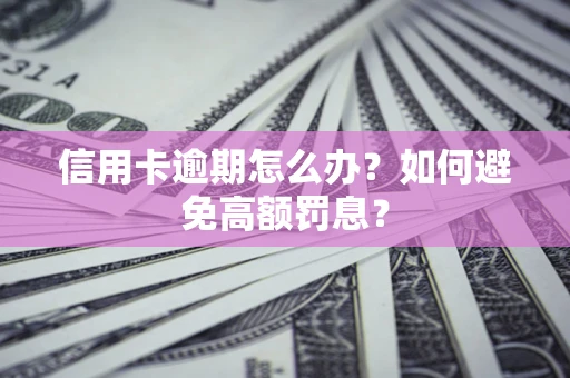 济南信用卡逾期怎么办？如何避免高额罚息？