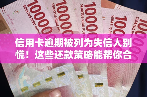济南信用卡逾期被列为失信人别慌！这些还款策略能帮你合法止损