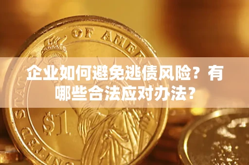 济南企业如何避免逃债风险？有哪些合法应对办法？