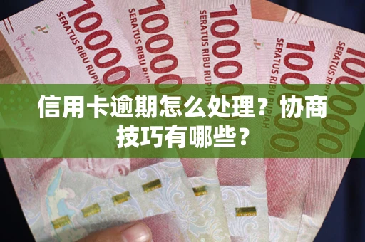 济南信用卡逾期怎么处理？协商技巧有哪些？