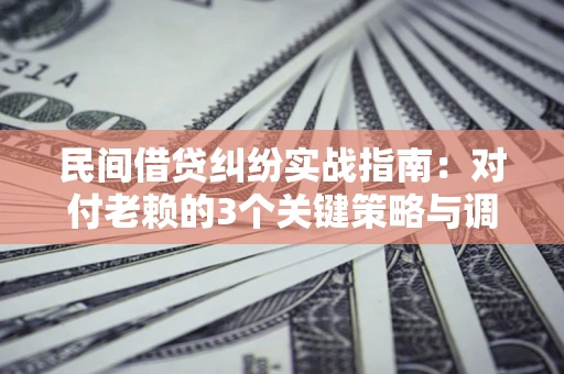 济南民间借贷纠纷实战指南：对付老赖的3个关键策略与调解盲区解析