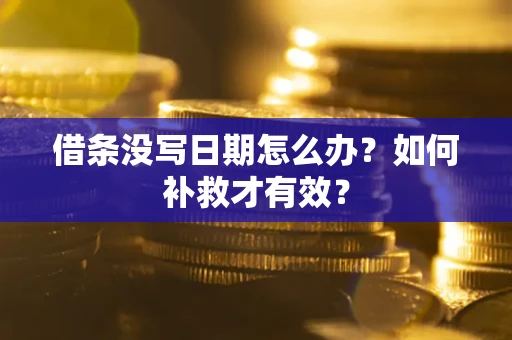 济南借条没写日期怎么办？如何补救才有效？