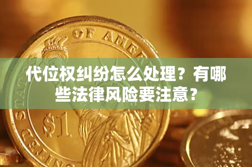 济南代位权纠纷怎么处理？有哪些法律风险要注意？
