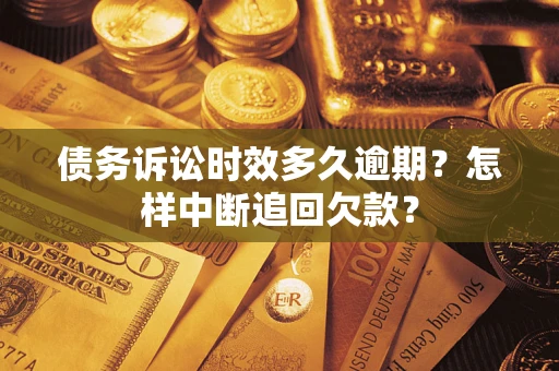 济南债务诉讼时效多久逾期？怎样中断追回欠款？