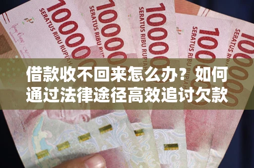 济南借款收不回来怎么办？如何通过法律途径高效追讨欠款？