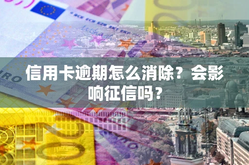 济南信用卡逾期怎么消除？会影响征信吗？