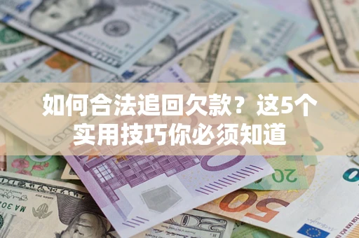 济南如何合法追回欠款？这5个实用技巧你必须知道