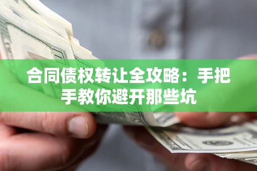 济南合同债权转让全攻略：手把手教你避开那些坑
