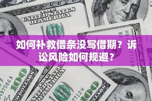 济南如何补救借条没写借期？诉讼风险如何规避？