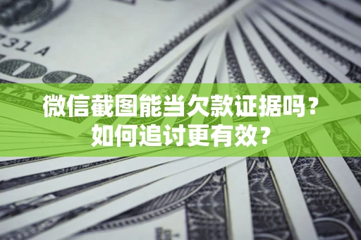 济南微信截图能当欠款证据吗？如何追讨更有效？