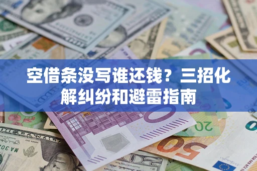 济南空借条没写谁还钱？三招化解纠纷和避雷指南