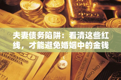 济南夫妻债务陷阱：看清这些红线，才能避免婚姻中的金钱危机