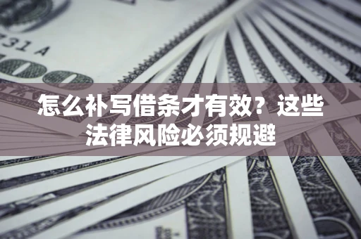 济南怎么补写借条才有效？这些法律风险必须规避