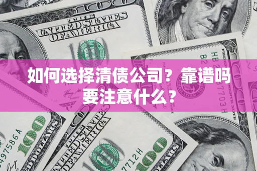 济南如何选择清债公司？靠谱吗要注意什么？