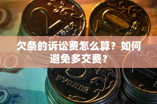 济南欠条的诉讼费怎么算？如何避免多交费？