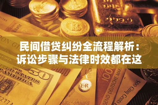 济南民间借贷纠纷全流程解析：诉讼步骤与法律时效都在这儿了