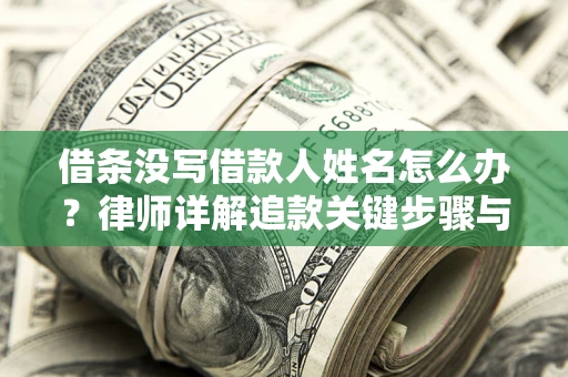 济南借条没写借款人姓名怎么办？律师详解追款关键步骤与证据链构建